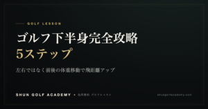 ゴルフ下半身完全攻略5ステップ｜SHUN GOLF ACADEMY