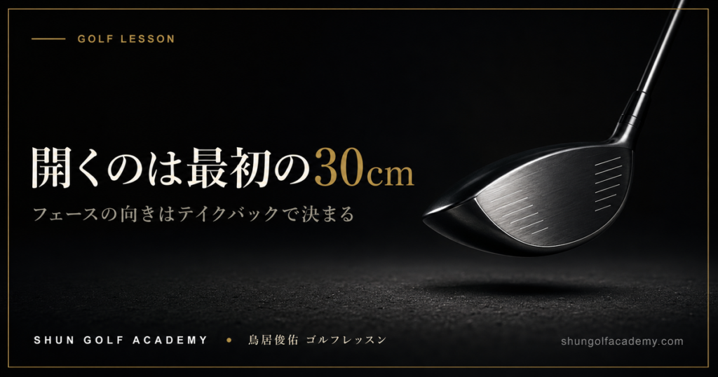 開くのは最初の30cm - フェースの向きはテイクバックで決まる