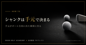 シャンクは手元で決まる - 手元がボール方向に出た瞬間に出る