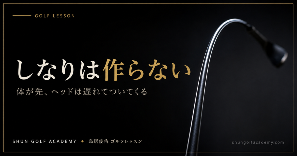 しなりは作らない - 体が先、ヘッドは遅れてついてくる