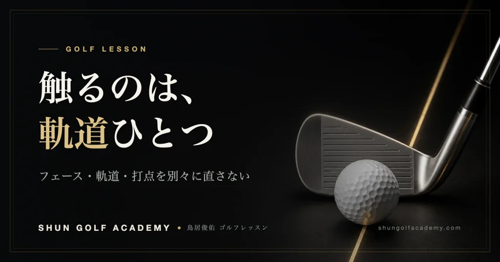 触るのは、軌道ひとつ。フェース・軌道・打点を別々に直さない — SHUN GOLF ACADEMY ゴルフレッスン
