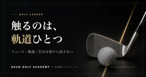触るのは、軌道ひとつ。フェース・軌道・打点を別々に直さない — SHUN GOLF ACADEMY ゴルフレッスン