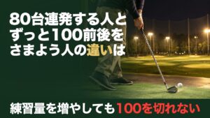 80台連発する人と、ずっと100前後をさまよう人の違いは。練習量を増やしても100を切れない。夜の練習場の打席でアイアンが芯でボールをとらえた瞬間