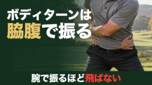 ボディターンは脇腹で振る。腕で振るほど飛ばない。腕をクロスして左右の脇腹に手を当てるゴルファー